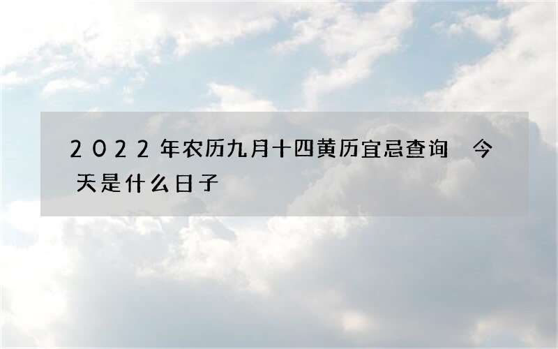2022年农历九月十四黄历宜忌查询 今天是什么日子